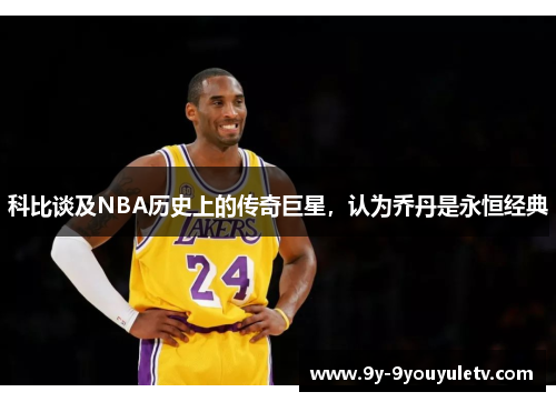 科比谈及NBA历史上的传奇巨星，认为乔丹是永恒经典