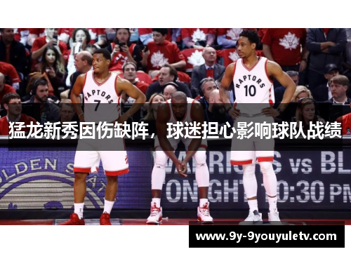 猛龙新秀因伤缺阵，球迷担心影响球队战绩