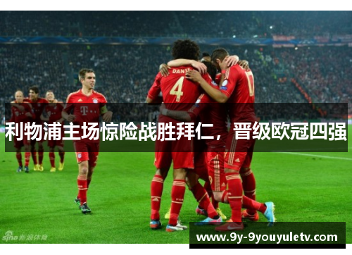 利物浦主场惊险战胜拜仁，晋级欧冠四强