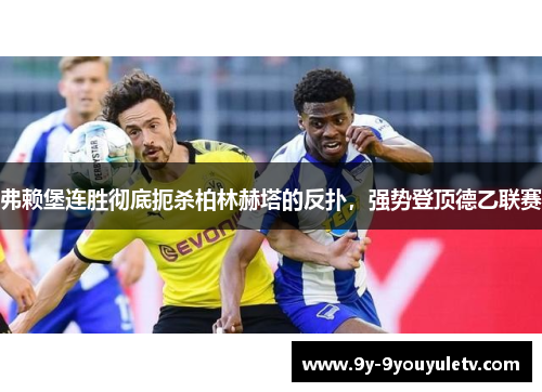 弗赖堡连胜彻底扼杀柏林赫塔的反扑，强势登顶德乙联赛