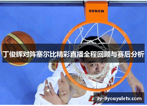 丁俊辉对阵塞尔比精彩直播全程回顾与赛后分析