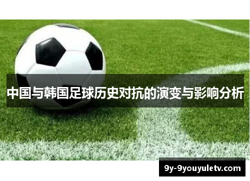 中国与韩国足球历史对抗的演变与影响分析