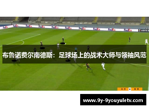 布鲁诺费尔南德斯：足球场上的战术大师与领袖风范