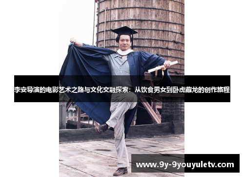 李安导演的电影艺术之路与文化交融探索：从饮食男女到卧虎藏龙的创作旅程