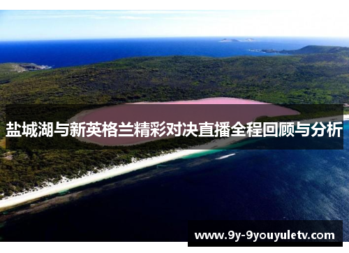 盐城湖与新英格兰精彩对决直播全程回顾与分析